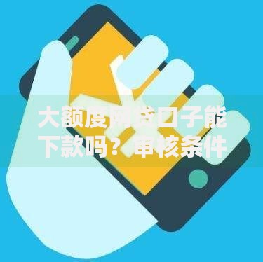 大额度网贷口子能下款吗？审核条件与额度真相