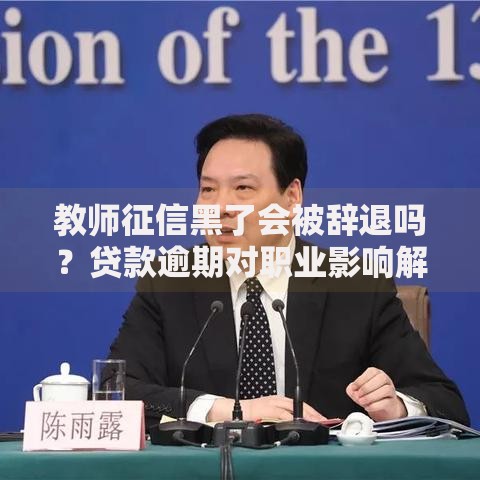 教师征信黑了会被辞退吗？贷款逾期对职业影响解析