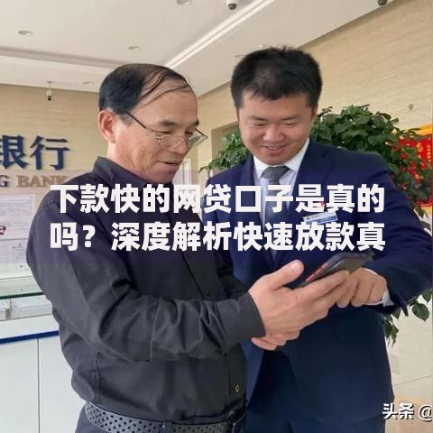 下款快的网贷口子是真的吗？深度解析快速放款真相