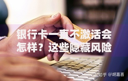 银行卡一直不激活会怎样？这些隐藏风险你可能不知道
