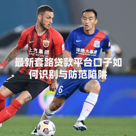 最新套路贷款平台口子如何识别与防范陷阱