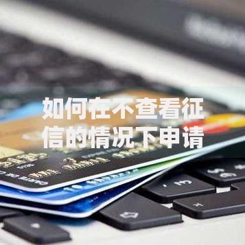 如何在不查看征信的情况下申请贷款？全面解析可行方案