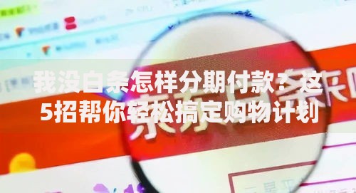 我没白条怎样分期付款？这5招帮你轻松搞定购物计划