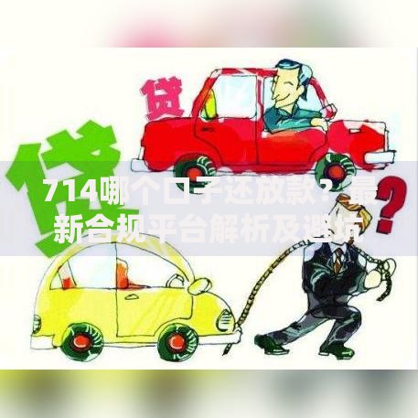 714哪个口子还放款？最新合规平台解析及避坑指南