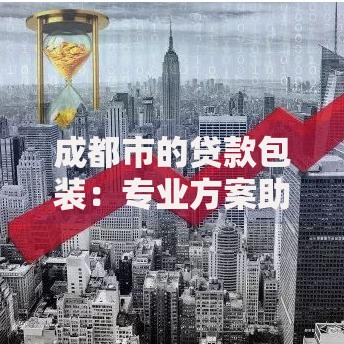 成都市的贷款包装：专业方案助您高效解决资金难题