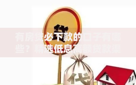 有房贷必下款的口子有哪些？精选低息高额贷款渠道