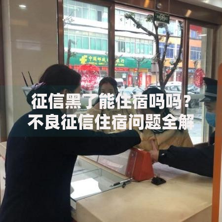 征信黑了能住宿吗吗？不良征信住宿问题全解析