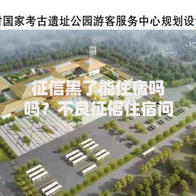 征信黑了能住宿吗吗？不良征信住宿问题全解析