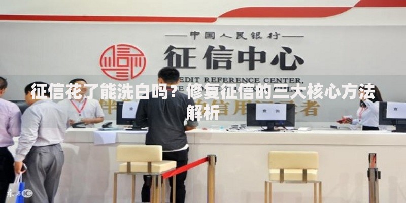 征信花了能洗白吗？修复征信的三大核心方法解析