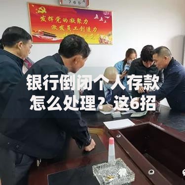 银行倒闭个人存款怎么处理？这6招教你守住血汗钱