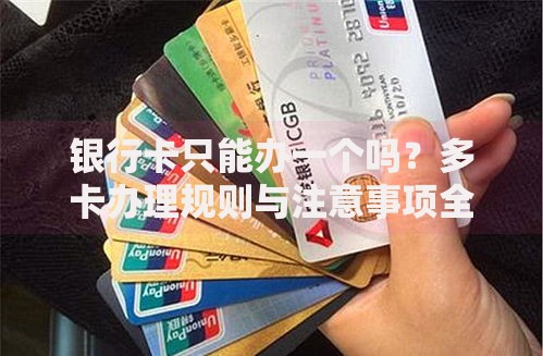 银行卡只能办一个吗？多卡办理规则与注意事项全解析