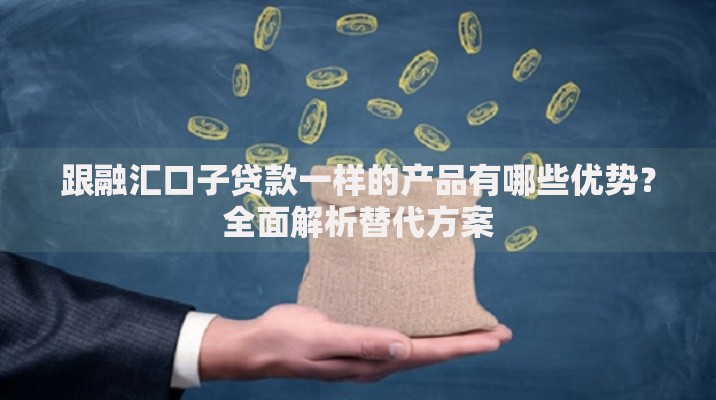 跟融汇口子贷款一样的产品有哪些优势？全面解析替代方案