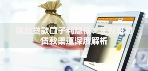哪些贷款口子利息低？正规低息贷款渠道深度解析