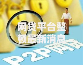 网贷平台整顿最新消息:合规路径与风险防范 网贷平台整顿最新消息:合规路径与风险防范