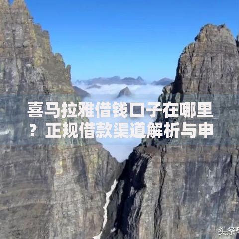 喜马拉雅借钱口子在哪里？正规借款渠道解析与申请攻略