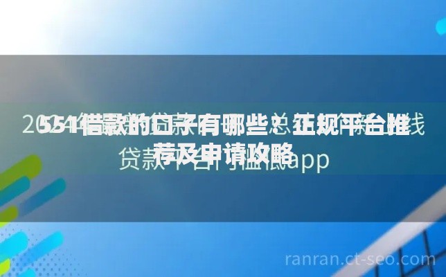 551借款的口子有哪些？正规平台推荐及申请攻略