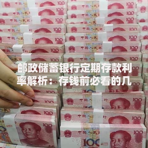 邮政储蓄银行定期存款利率解析：存钱前必看的几个细节