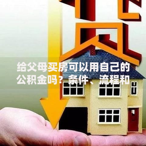 给父母买房可以用自己的公积金吗？条件、流程和常见问题解答