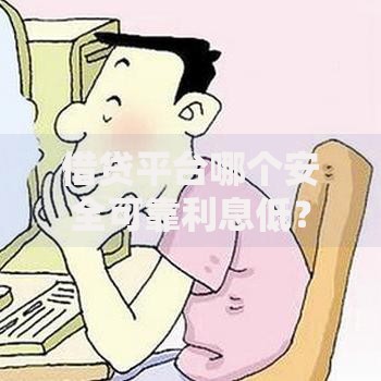 借贷平台哪个安全可靠利息低？权威解析助您放心选择
