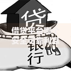 借贷平台哪个安全可靠利息低？权威解析助您放心选择
