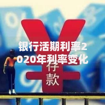 银行活期利率2020年利率变化解析：储户必看的选择技巧