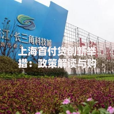 上海首付贷创新举措：政策解读与购房新路径分析