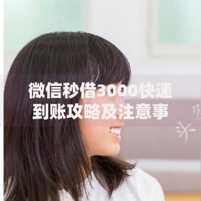 微信秒借3000快速到账攻略及注意事项解析