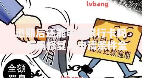 逾期后还能申请银行卡吗？信用修复与申请条件全解析