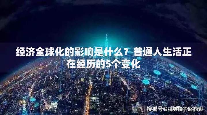 经济全球化的影响是什么？普通人生活正在经历的5个变化