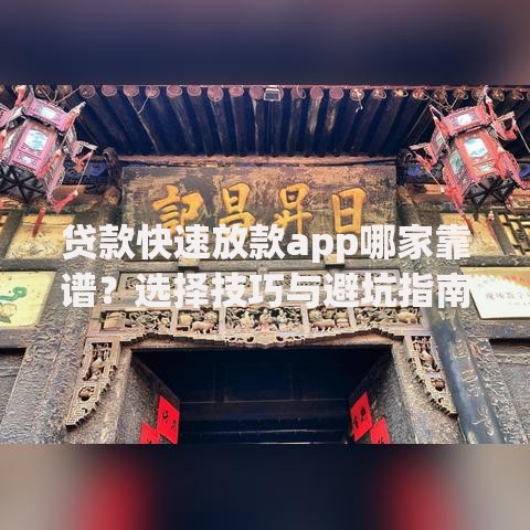 贷款快速放款app哪家靠谱？选择技巧与避坑指南