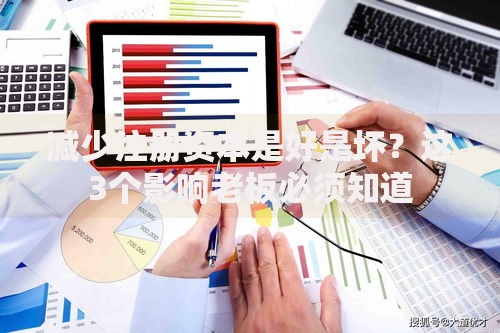 减少注册资本是好是坏？这3个影响老板必须知道