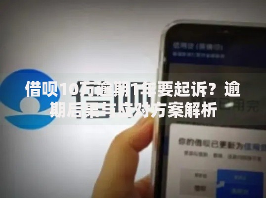 借呗10万逾期1年要起诉?逾期后果与应对方案解析 借呗10万逾期1年要起诉?逾期后果与应对方案解析