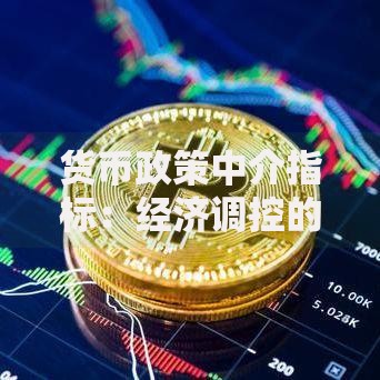 货币政策中介指标：经济调控的关键因素与影响分析