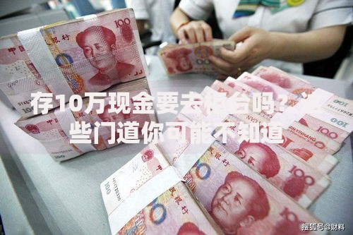 存10万现金要去柜台吗？这些门道你可能不知道