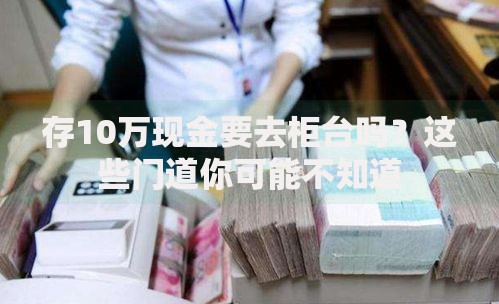 存10万现金要去柜台吗？这些门道你可能不知道