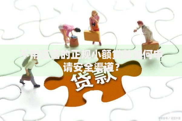 不用征信的正规小额贷款如何申请安全渠道？