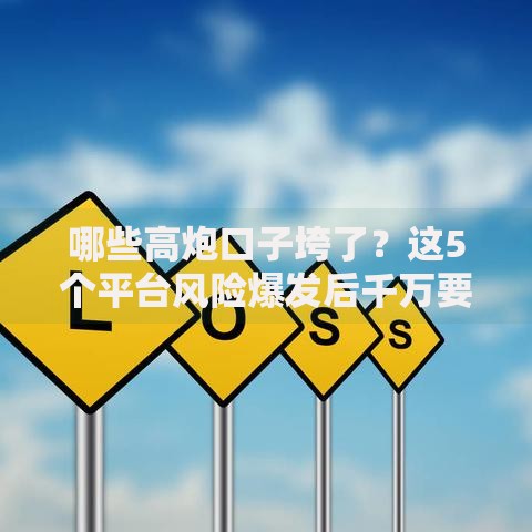 哪些高炮口子垮了？这5个平台风险爆发后千万要避开