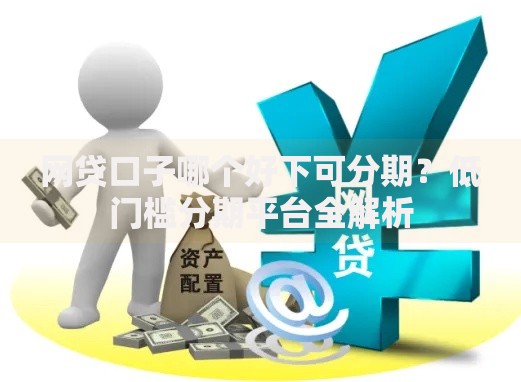 网贷口子哪个好下可分期？低门槛分期平台全解析
