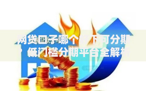 网贷口子哪个好下可分期？低门槛分期平台全解析