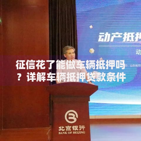 征信花了能做车辆抵押吗？详解车辆抵押贷款条件
