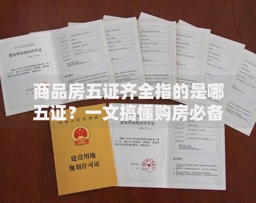 商品房五证齐全指的是哪五证？一文搞懂购房必备证件