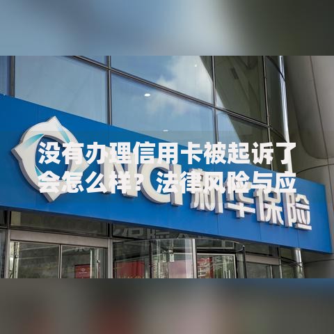 没有办理信用卡被起诉了会怎么样？法律风险与应对指南