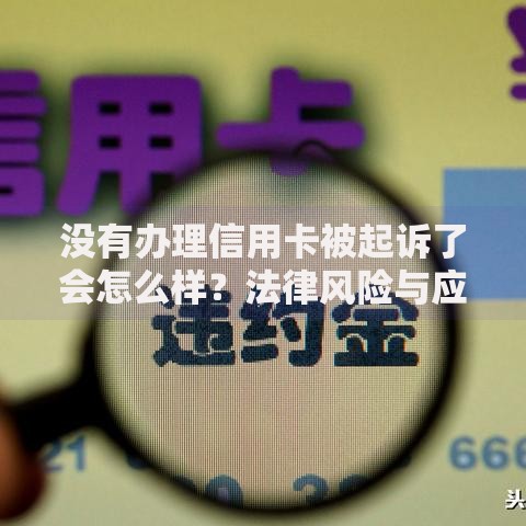 没有办理信用卡被起诉了会怎么样？法律风险与应对指南