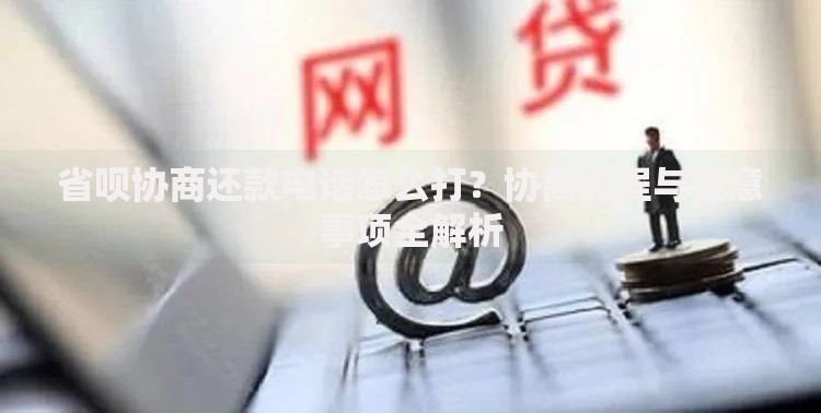 省呗协商还款电话怎么打？协商流程与注意事项全解析