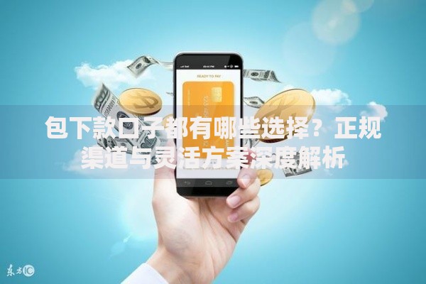 包下款口子都有哪些选择？正规渠道与灵活方案深度解析