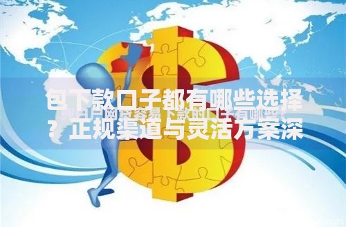包下款口子都有哪些选择？正规渠道与灵活方案深度解析