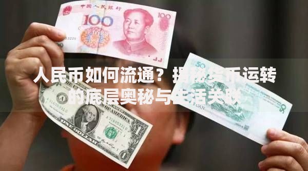人民币如何流通？揭秘货币运转的底层奥秘与生活关联