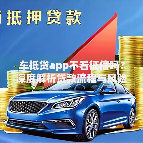 车抵贷app不看征信吗？深度解析贷款流程与风险提示