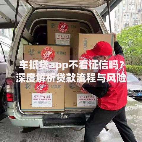 车抵贷app不看征信吗？深度解析贷款流程与风险提示
