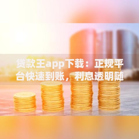 贷款王app下载：正规平台快速到账，利息透明随借随还